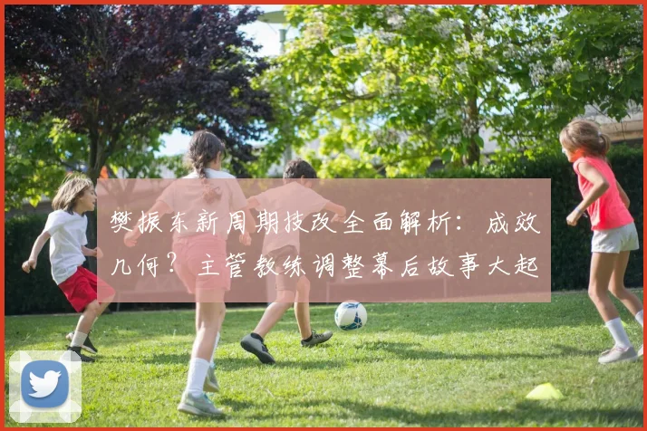 樊振东新周期技改全面解析:成效几何?主管教练调整幕后故事大起底