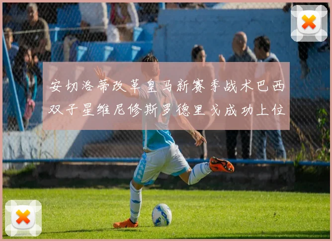 安切洛蒂改革皇马新赛季战术巴西双子星维尼修斯罗德里戈成功上位