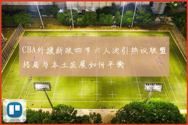 CBA外援新政四节六人次引热议联盟格局与本土发展如何平衡