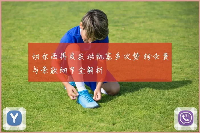 切尔西再度发动凯塞多攻势 转会费与条款细节全解析